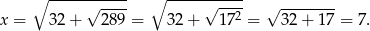  ∘ -----√------ ∘ ------√----- √ -------- x = 3 2+ 289 = 3 2+ 172 = 32 + 17 = 7. 