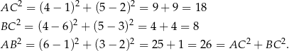  2 2 2 AC = (4 − 1 ) + (5 − 2) = 9 + 9 = 18 BC 2 = (4 − 6)2 + (5 − 3)2 = 4 + 4 = 8 2 2 2 2 2 AB = (6 − 1) + (3 − 2) = 25 + 1 = 26 = AC + BC . 