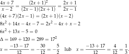 4x + 7 (2x + 1)2 2x + 1 -------= ----------------- = ------- x− 2 (2x − 1)(2x + 1) 2x − 1 (4x + 7)(2x − 1 ) = (2x + 1)(x − 2) 2 2 8x + 14x − 4x − 7 = 2x − 4x + x − 2 6x2 + 13x − 5 = 0 2 Δ = 169 + 120 = 289 = 17 − 13− 17 3 0 5 − 13 + 17 4 1 x = ----------= − --- = − -- lub x = ----------= ---= -. 12 1 2 2 12 12 3 