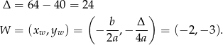  Δ = 64 − 40 = 2 4 ( ) -b- Δ-- W = (xw,yw ) = − 2a,− 4a = (− 2,− 3). 