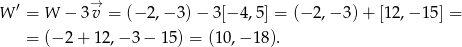 W ′ = W − 3 →v = (− 2,− 3)− 3 [− 4,5] = (− 2,− 3) + [12,− 15] = = (− 2 + 12 ,− 3 − 15 ) = (10,− 18). 