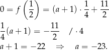  ( 1) 1 1 1 0 = f -- = (a + 1) ⋅--+ --- 2 4 2 1- 11- 4 (a+ 1 ) = − 2 / ⋅4 a + 1 = − 22 ⇒ a = − 23. 