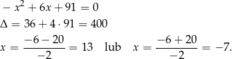  2 − x + 6x + 91 = 0 Δ = 36+ 4⋅9 1 = 400 x = −6-−-2-0-= 13 lub x = −-6+--20-= − 7. − 2 − 2 
