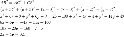  2 2 2 AB = AC + CB (x + 3)2 + (y + 3)2 = (2 + 3)2 + (7 + 3)2 + (x − 2)2 + (y− 7)2 2 2 2 2 x + 6x + 9 + y + 6y + 9 = 25+ 100 + x − 4x + 4 + y − 14y + 4 9 6x + 6y = − 4x − 14y + 16 0 10x + 20y = 160 / : 5 2x + 4y = 32. 