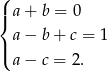 ( |{ a + b = 0 a − b + c = 1 |( a − c = 2 . 