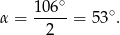  ∘ α = 1-06- = 53 ∘. 2 