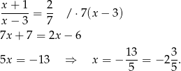 x + 1 2 ------ = -- / ⋅7(x − 3) x − 3 7 7x + 7 = 2x − 6 13 3 5x = − 13 ⇒ x = − ---= − 2 -. 5 5 
