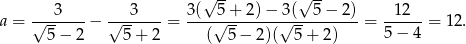  √ -- √ -- a = √--3---− √--3----= 3(-√5+--2)−-√3(--5−--2)-= -12---= 12. 5− 2 5 + 2 ( 5 − 2)( 5 + 2) 5− 4 