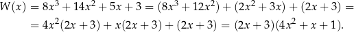  3 2 3 2 2 W (x) = 8x + 14x + 5x + 3 = (8x + 12x )+ (2x + 3x)+ (2x + 3) = 2 2 = 4x (2x + 3)+ x (2x + 3)+ (2x + 3) = (2x + 3)(4x + x+ 1). 