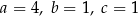 a = 4, b = 1, c = 1 