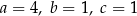 a = 4, b = 1, c = 1 