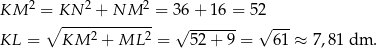  2 2 2 KM = KN---+-NM----= 36 + 16 = 5 2 ∘ 2 2 √ ------- √ --- KL = KM + ML = 52 + 9 = 61 ≈ 7,81 dm . 