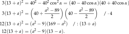  2 2 2 2 3(13 + a) = 4(0 − 4 0 cos α) =( (40 − 40 cosα) )(40+ 40co sα) 2 a2-−-89- a2 −-89- 3(13 + a) = 40 + 2 40− 2 / ⋅4 12(13 + a)2 = (a2 − 9)(16 9− a 2) / : (13 + a) 2 12(13 + a) = (a − 9)(13 − a). 
