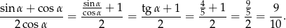  sinα 4 9 sin-α+--cosα-= cosα-+-1-= tgα-+-1-= 5-+-1-= 5-= 9-. 2 cosα 2 2 2 2 10 