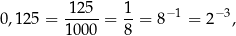 0,125 = 12-5-= 1-= 8 −1 = 2− 3, 1000 8 