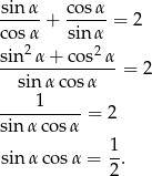sin α cosα -----+ ----- = 2 cosα sinα sin-2α-+-cos2-α- sinα cosα = 2 1 ----------= 2 sin α cosα sin α cosα = 1-. 2 
