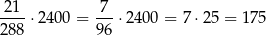 21 7 ----⋅2400 = ---⋅2400 = 7⋅ 25 = 175 288 96 