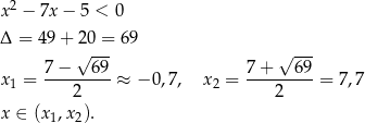  2 x − 7x − 5 < 0 Δ = 49+ 20 = 69 √ --- √ --- x = 7-−---6-9 ≈ − 0,7, x2 = 7-+---69-= 7,7 1 2 2 x ∈ (x1,x2). 