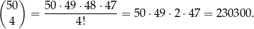 ( 50) 50 ⋅49 ⋅48 ⋅47 = -------------- = 50⋅4 9⋅2 ⋅47 = 230300. 4 4! 