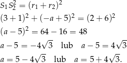 S1S22 = (r1 + r2)2 2 2 2 (3 + 1 ) + (−a + 5) = (2 + 6) (a − 5 )2 = 64− 16 = 48 √ -- √ -- a− 5 = − 4 3 lub a− 5 = 4 3 √ -- √ -- a = 5− 4 3 lub a = 5 + 4 3 . 