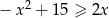  2 − x + 15 ≥ 2x 