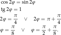  cos2φ = sin2 φ tg 2φ = 1 π π 2φ = -- ∨ 2φ = π + -- 4 4 φ = π- ∨ φ = π-+ π-. 8 2 8 