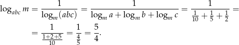 log m = ----1-----= -----------1------------ = ----1------= abc logm (abc) logm a + logm b + logm c 110 + 15 + 12 1 1 5 = ------= --= -. 1+210+5- 45 4 