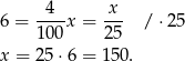  -4-- -x- 6 = 100 x = 25 / ⋅25 x = 25 ⋅6 = 150 . 