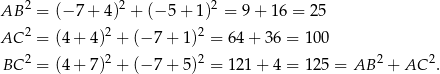 AB 2 = (− 7 + 4)2 + (− 5+ 1)2 = 9 + 16 = 2 5 2 2 2 AC = (4 + 4) + (− 7+ 1) = 64 + 36 = 100 BC 2 = (4 + 7)2 + (− 7+ 5)2 = 121 + 4 = 125 = AB 2 + AC 2. 