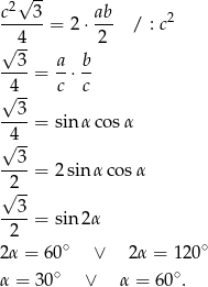  2√ -- c---3-= 2⋅ ab- / : c2 4 2 √ 3- a b ----= --⋅-- √4-- c c --3- 4 = sin α cosα √ -- --3-= 2sin αco sα √2-- 3 ----= sin 2α 2 ∘ ∘ 2α = 60 ∨ 2α = 120 α = 3 0∘ ∨ α = 60 ∘. 