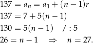 137 = a = a + (n− 1)r n 1 137 = 7 + 5 (n− 1) 130 = 5 (n− 1) / : 5 26 = n − 1 ⇒ n = 27 . 