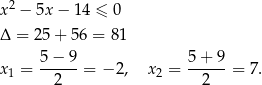  2 x − 5x − 14 ≤ 0 Δ = 25+ 56 = 81 5 − 9 5+ 9 x1 = ------= − 2, x2 = ------= 7. 2 2 