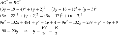 AC 2 = BC 2 2 2 2 2 (3y − 18− 4) + (y + 2 ) = (3y− 18 + 1) + (y− 3) (3y − 22)2 + (y+ 2)2 = (3y − 17)2 + (y − 3)2 9y 2 − 1 32y + 484 + y2 + 4y + 4 = 9y2 − 102y + 289 + y2 − 6y + 9 19 0 19 1 90 = 20y ⇒ y = ---- = ---. 20 2 
