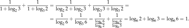 ----1-----+ ----1-----= -------1-------+ ------1-------= 1 + log2 3 1+ log32 log2 2+ lo g23 log 33 + log32 1 1 1 1 = ------+ ------ = -log-6 + -log-6 = log 62 + log63 = lo g66 = 1. log2 6 log3 6 log62- log63- 6 6 