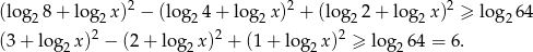  2 2 2 (log 28 + log2x ) − (log 24 + log2x ) + (log 22+ lo g2x ) ≥ lo g264 (3 + log x)2 − (2+ lo g x )2 + (1 + log x)2 ≥ log 64 = 6. 2 2 2 2 