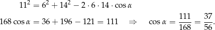  11 2 = 62 + 142 − 2⋅6 ⋅14 ⋅cos α 111 37 168 cosα = 36+ 196 − 121 = 111 ⇒ cosα = ----= --. 168 56 