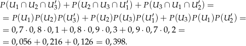 P (U ∩ U ∩ U ′)+ P(U ∩ U ∩ U′) + P (U ∩ U ∩ U ′) = 1 2 3 2 3 1 3 1 2 = P (U 1)P(U 2)P(U ′3)+ P(U 2)P(U 3)P(U ′1) + P(U 3)P (U1)P (U2′) = = 0 ,7 ⋅0,8 ⋅0,1 + 0,8 ⋅0,9 ⋅0,3+ 0,9 ⋅0,7⋅ 0,2 = = 0 ,0 56+ 0,216 + 0,126 = 0,398. 