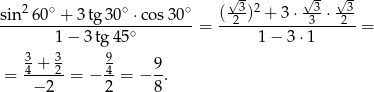  2 ∘ ∘ ∘ √3-2 √3- √-3 sin--60--+-3tg-30--⋅cos30-- = (-2-)--+-3⋅--3-⋅-2- = 1 − 3tg 45∘ 1− 3⋅1 3 3 9 = 4 +-2-= − 4-= − 9-. − 2 2 8 