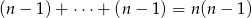 (n− 1)+ ⋅⋅⋅+ (n − 1 ) = n(n − 1) 