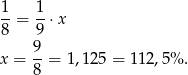 1- 1- 8 = 9 ⋅x 9 x = --= 1,12 5 = 112,5% . 8 