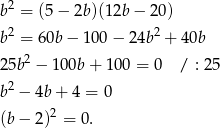  2 b = (5 − 2b)(12b − 2 0) b2 = 60b − 10 0− 24b2 + 40b 25b2 − 100b + 1 00 = 0 / : 25 2 b − 4b+ 4 = 0 (b− 2)2 = 0. 