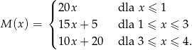  ( |{ 20x dla x ≤ 1 M (x) = | 15x + 5 dla 1 ≤ x ≤ 3 ( 10x + 20 dla 3 ≤ x ≤ 4. 