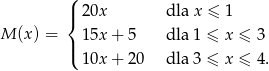  (| 20x dla x ≤ 1 { M (x ) = 15x + 5 dla 1 ≤ x ≤ 3 |( 10x + 20 dla 3 ≤ x ≤ 4. 