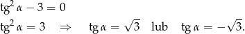  2 tg α − 3 = 0 √ -- √ -- tg2α = 3 ⇒ tg α = 3 lub tgα = − 3. 