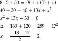 8 ⋅5 + 30 = (8 + x )(5+ x ) 40 + 30 = 40 + 13x + x2 2 x + 13x − 30 = 0 Δ = 169 + 12 0 = 289 = 1 72 x = −-13-+-17-= 2. 2 