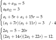{ a6 + a16 = 5 a a = 3 { 8 12 a1 + 5r+ a1 + 15r = 5 (a1 + 7r)(a1 + 11r) = 3 /⋅ 4 { 2a1 = 5 − 20r (2a1 + 14r)(2a1 + 22r) = 12. 