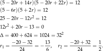 (5 − 20r + 14r)(5 − 20r + 22r) = 1 2 (5 − 6r)(5 + 2r) = 12 25 − 20r − 12r2 = 1 2 12r2 + 20r − 13 = 0 2 Δ = 400 + 624 = 1024 = 32 −-20-−-32- 13- −-20-+-32- 1- r1 = 24 = − 6 , r2 = 24 = 2. 