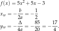  2 f(x) = 5x + 5x− 3 b-- 1- xw = − 2a = − 2 Δ 85 17 yw = − ---= − ---= − ---. 4a 20 4 