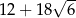  √ -- 12 + 18 6 