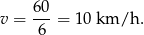 v = 60-= 10 km/h . 6 